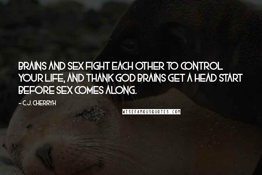 C.J. Cherryh Quotes: Brains and sex fight each other to control your life, and thank God brains get a head start before sex comes along.