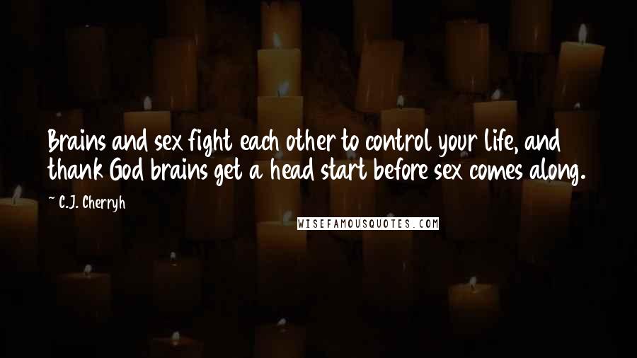 C.J. Cherryh Quotes: Brains and sex fight each other to control your life, and thank God brains get a head start before sex comes along.