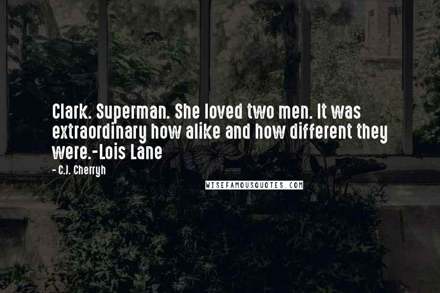 C.J. Cherryh Quotes: Clark. Superman. She loved two men. It was extraordinary how alike and how different they were.-Lois Lane