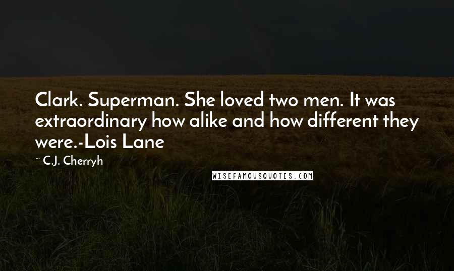 C.J. Cherryh Quotes: Clark. Superman. She loved two men. It was extraordinary how alike and how different they were.-Lois Lane