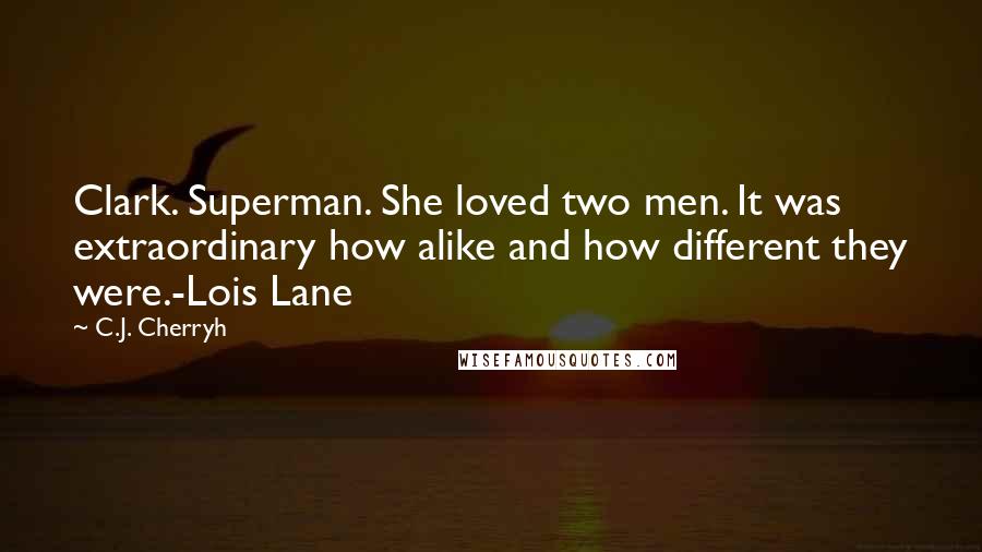 C.J. Cherryh Quotes: Clark. Superman. She loved two men. It was extraordinary how alike and how different they were.-Lois Lane