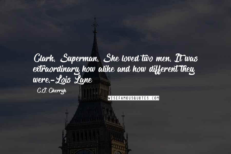 C.J. Cherryh Quotes: Clark. Superman. She loved two men. It was extraordinary how alike and how different they were.-Lois Lane