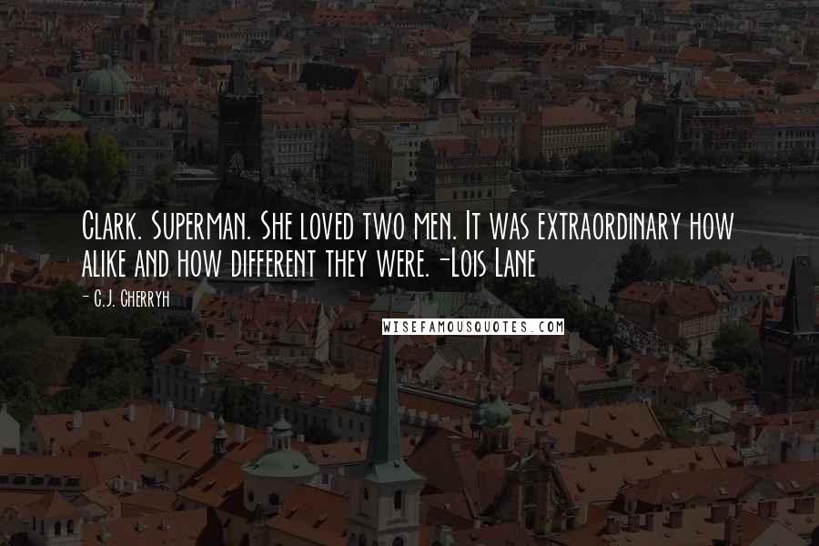 C.J. Cherryh Quotes: Clark. Superman. She loved two men. It was extraordinary how alike and how different they were.-Lois Lane