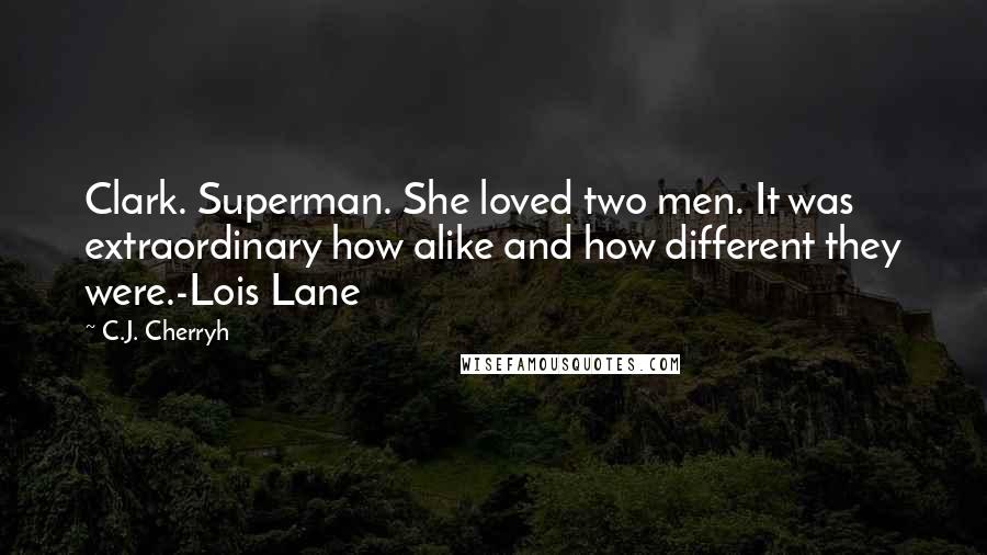 C.J. Cherryh Quotes: Clark. Superman. She loved two men. It was extraordinary how alike and how different they were.-Lois Lane