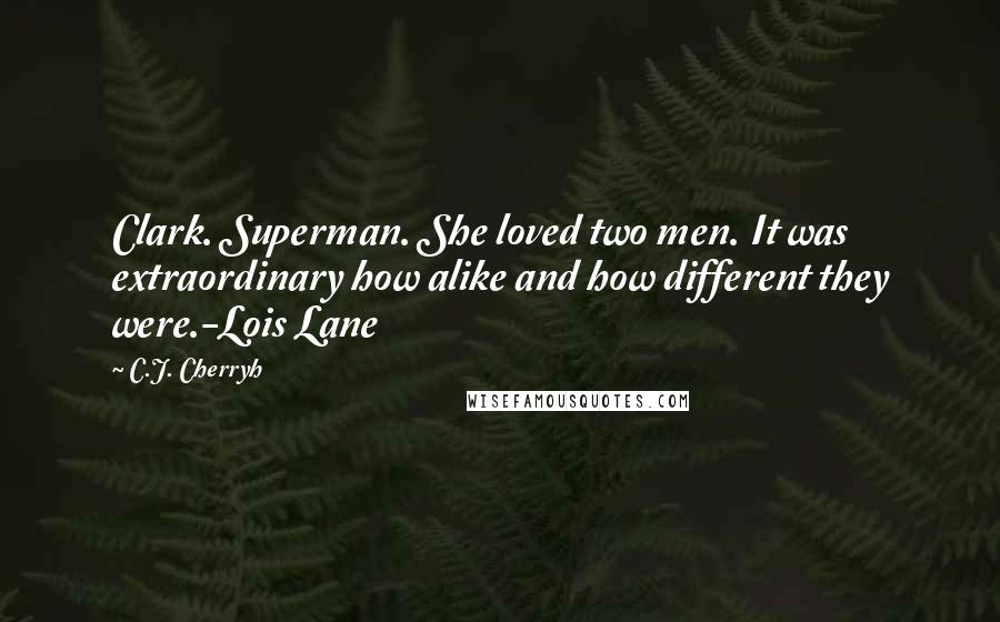 C.J. Cherryh Quotes: Clark. Superman. She loved two men. It was extraordinary how alike and how different they were.-Lois Lane