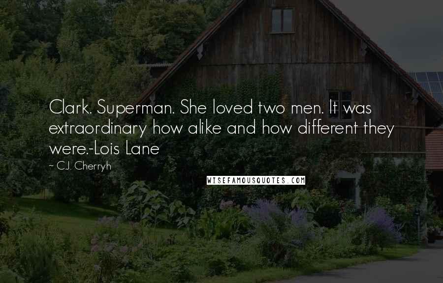 C.J. Cherryh Quotes: Clark. Superman. She loved two men. It was extraordinary how alike and how different they were.-Lois Lane