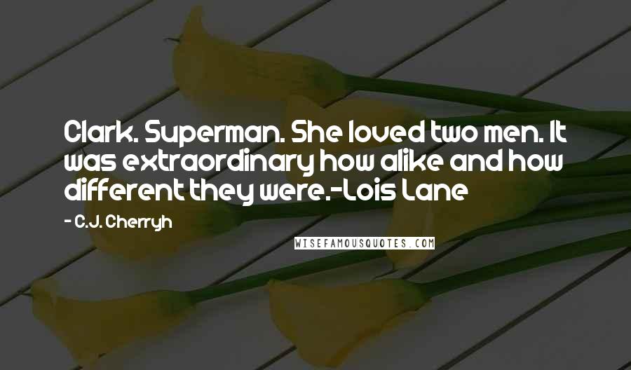 C.J. Cherryh Quotes: Clark. Superman. She loved two men. It was extraordinary how alike and how different they were.-Lois Lane