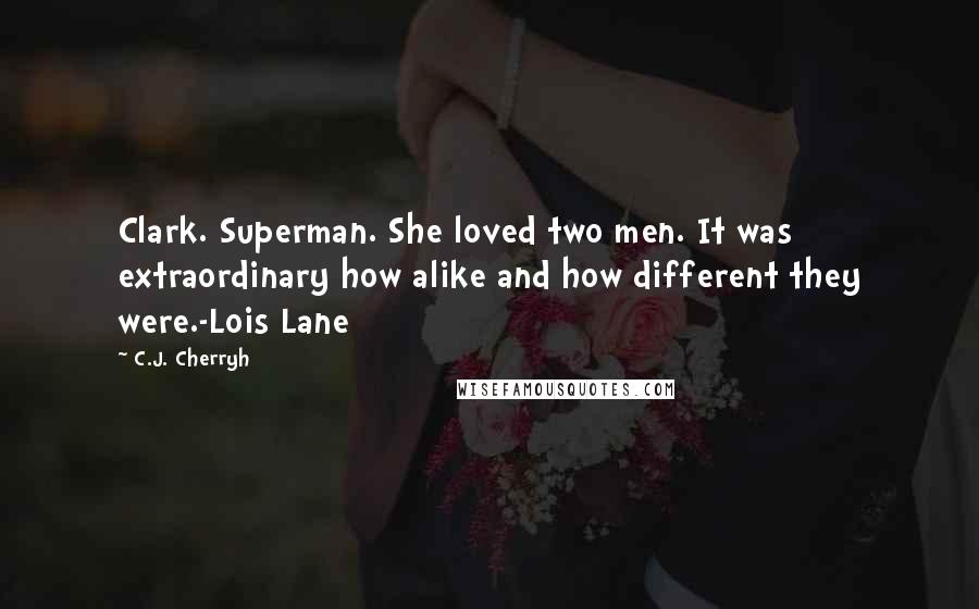 C.J. Cherryh Quotes: Clark. Superman. She loved two men. It was extraordinary how alike and how different they were.-Lois Lane