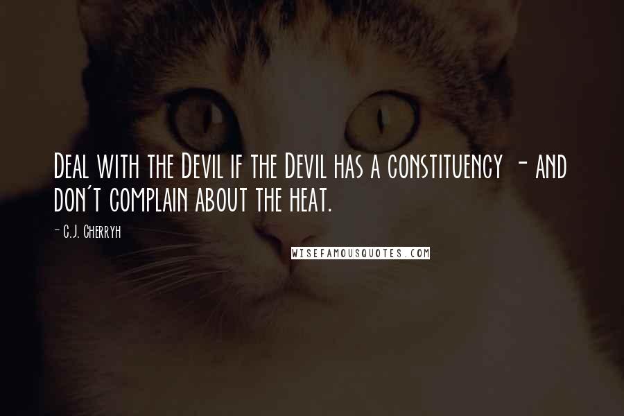 C.J. Cherryh Quotes: Deal with the Devil if the Devil has a constituency - and don't complain about the heat.