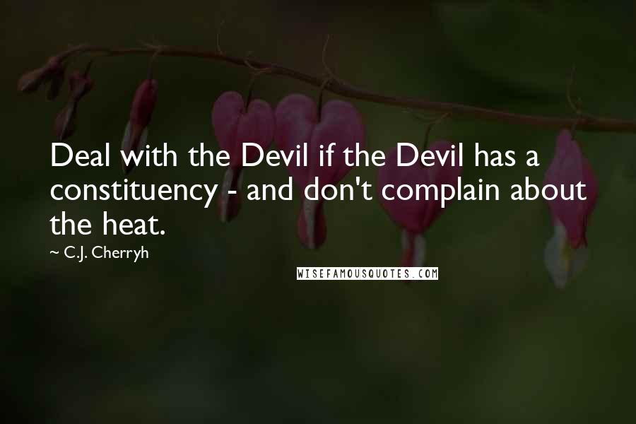 C.J. Cherryh Quotes: Deal with the Devil if the Devil has a constituency - and don't complain about the heat.