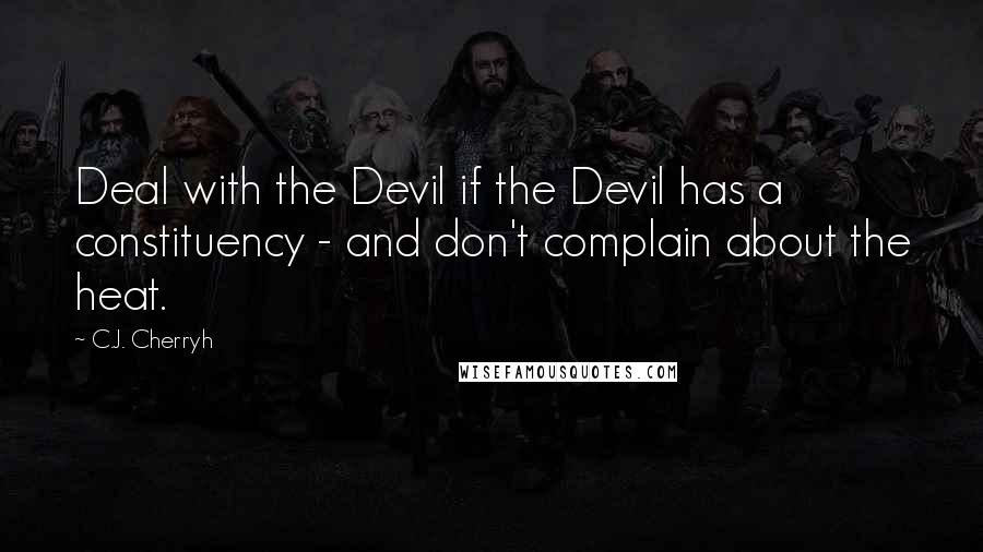 C.J. Cherryh Quotes: Deal with the Devil if the Devil has a constituency - and don't complain about the heat.