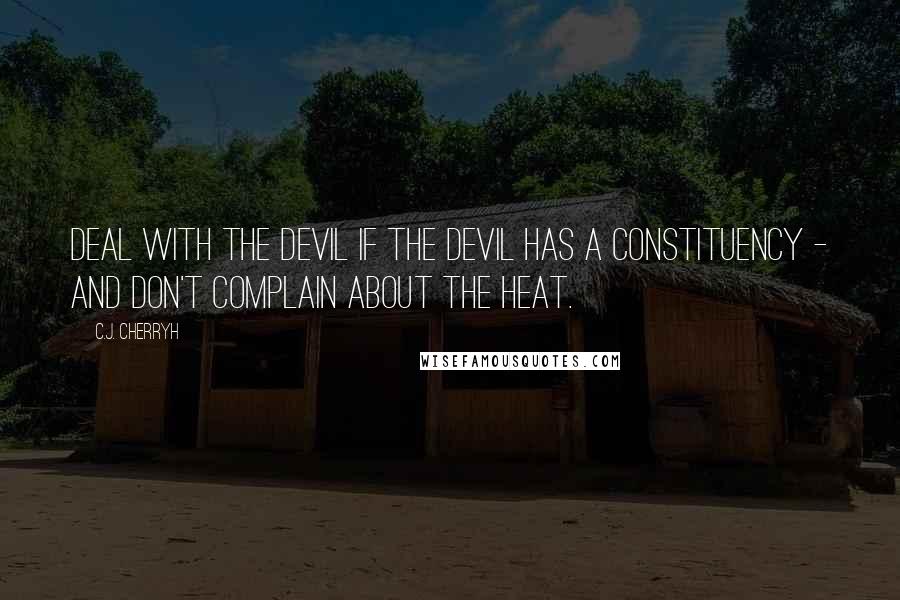C.J. Cherryh Quotes: Deal with the Devil if the Devil has a constituency - and don't complain about the heat.