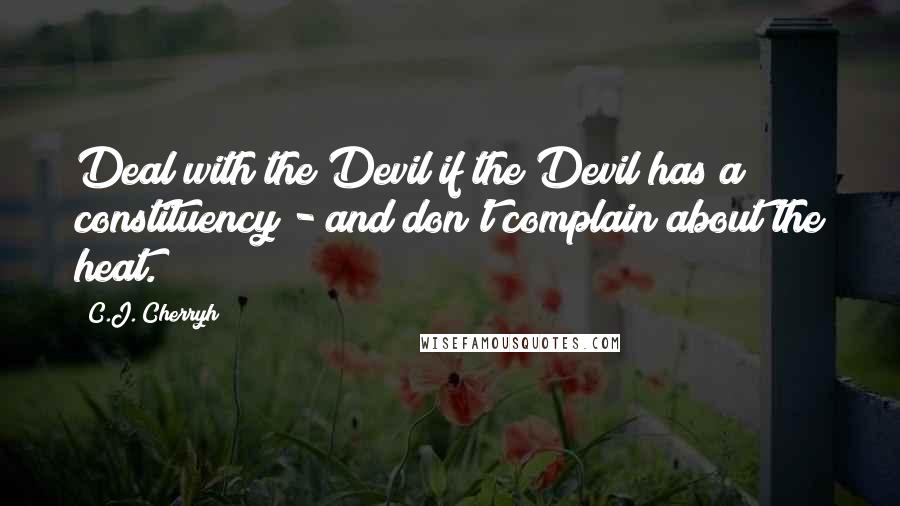 C.J. Cherryh Quotes: Deal with the Devil if the Devil has a constituency - and don't complain about the heat.