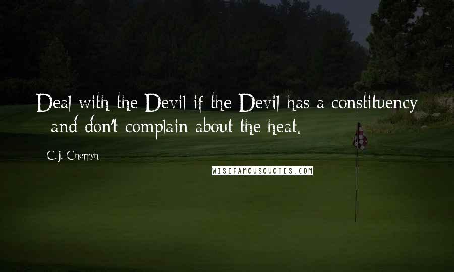 C.J. Cherryh Quotes: Deal with the Devil if the Devil has a constituency - and don't complain about the heat.
