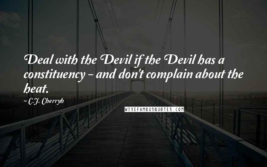 C.J. Cherryh Quotes: Deal with the Devil if the Devil has a constituency - and don't complain about the heat.