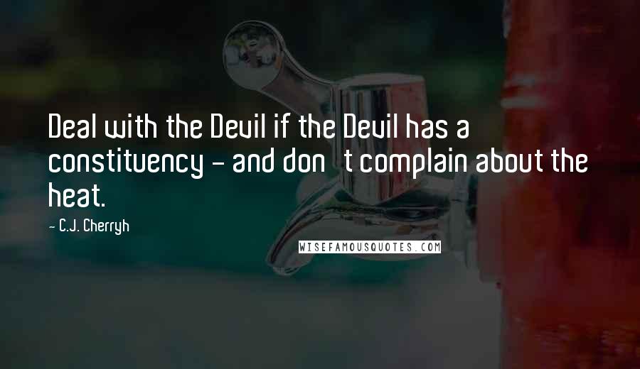 C.J. Cherryh Quotes: Deal with the Devil if the Devil has a constituency - and don't complain about the heat.