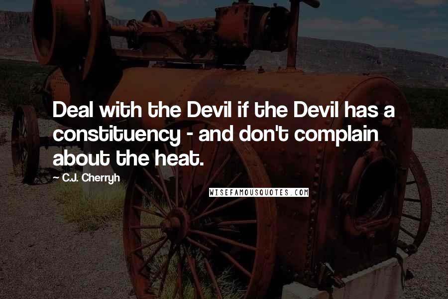 C.J. Cherryh Quotes: Deal with the Devil if the Devil has a constituency - and don't complain about the heat.