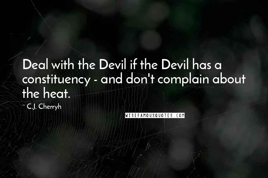 C.J. Cherryh Quotes: Deal with the Devil if the Devil has a constituency - and don't complain about the heat.