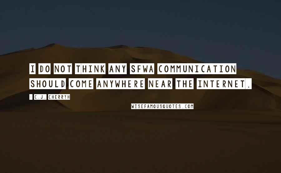 C.J. Cherryh Quotes: I do not think any SFWA communication should come anywhere NEAR the internet.