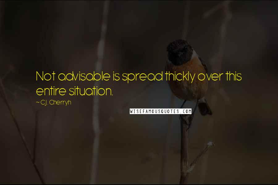 C.J. Cherryh Quotes: Not advisable is spread thickly over this entire situation.