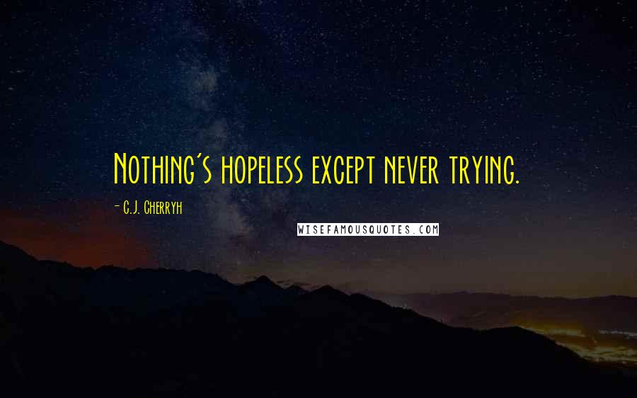 C.J. Cherryh Quotes: Nothing's hopeless except never trying.