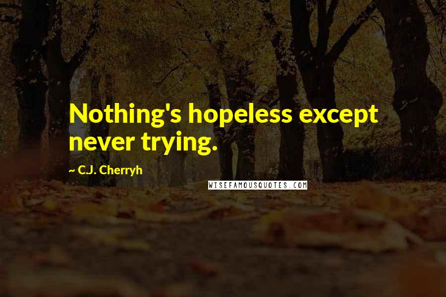 C.J. Cherryh Quotes: Nothing's hopeless except never trying.