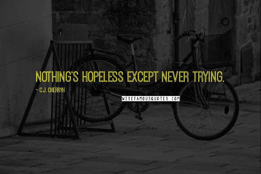 C.J. Cherryh Quotes: Nothing's hopeless except never trying.