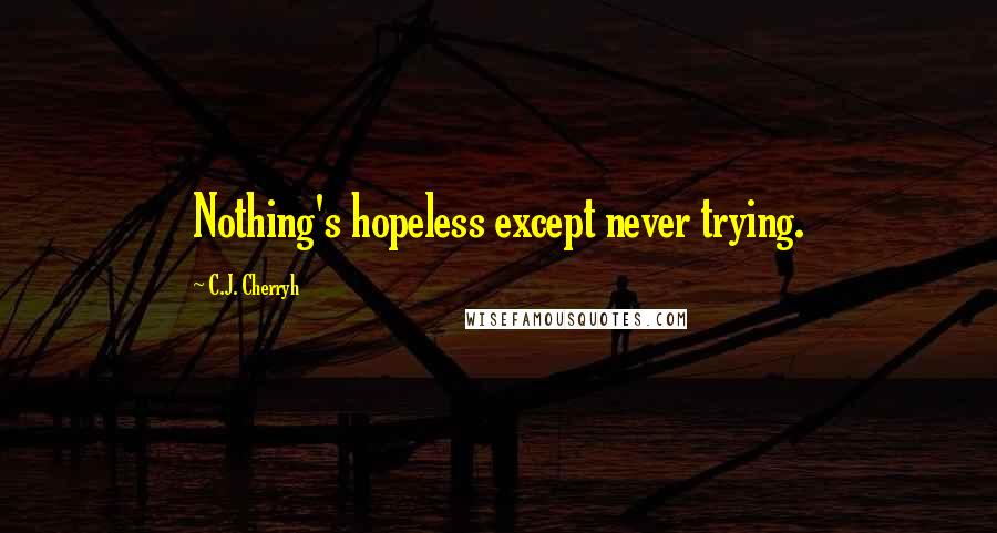C.J. Cherryh Quotes: Nothing's hopeless except never trying.