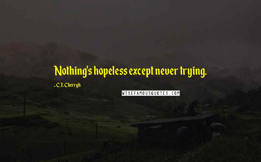 C.J. Cherryh Quotes: Nothing's hopeless except never trying.