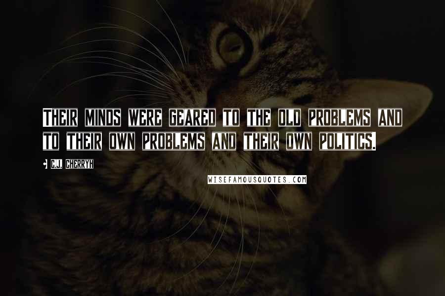 C.J. Cherryh Quotes: Their minds were geared to the old problems and to their own problems and their own politics.