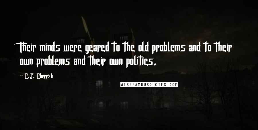 C.J. Cherryh Quotes: Their minds were geared to the old problems and to their own problems and their own politics.