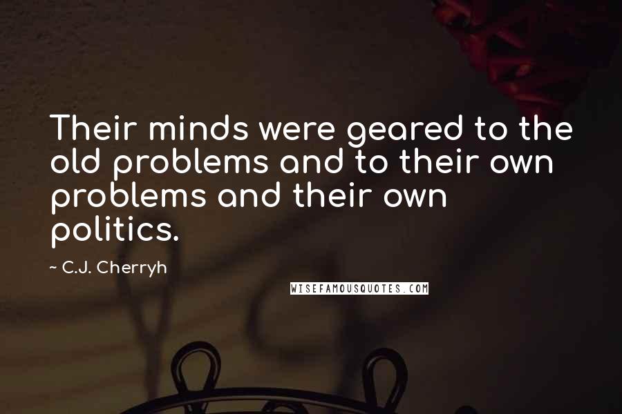 C.J. Cherryh Quotes: Their minds were geared to the old problems and to their own problems and their own politics.