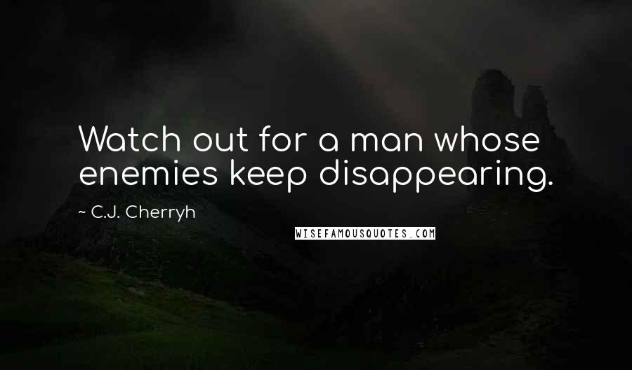 C.J. Cherryh Quotes: Watch out for a man whose enemies keep disappearing.