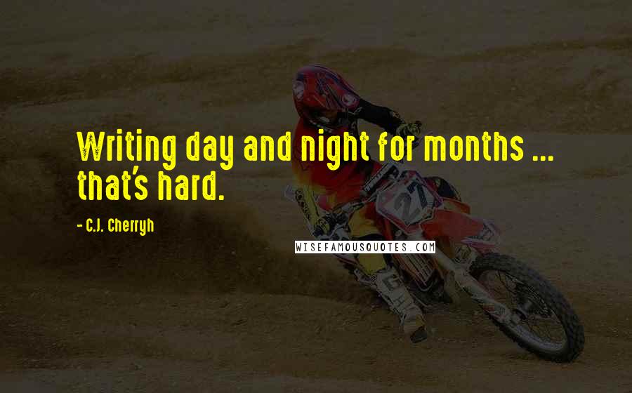 C.J. Cherryh Quotes: Writing day and night for months ... that's hard.