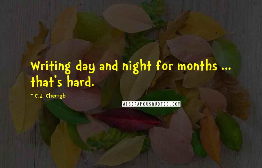 C.J. Cherryh Quotes: Writing day and night for months ... that's hard.