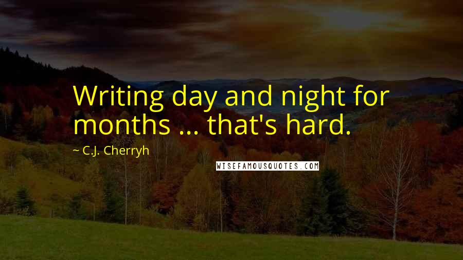 C.J. Cherryh Quotes: Writing day and night for months ... that's hard.