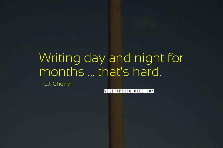C.J. Cherryh Quotes: Writing day and night for months ... that's hard.