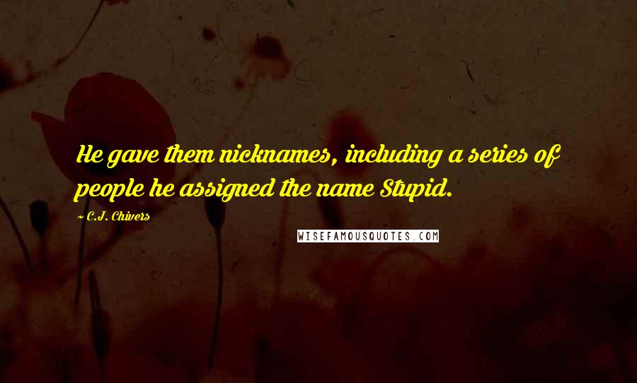 C.J. Chivers Quotes: He gave them nicknames, including a series of people he assigned the name Stupid.