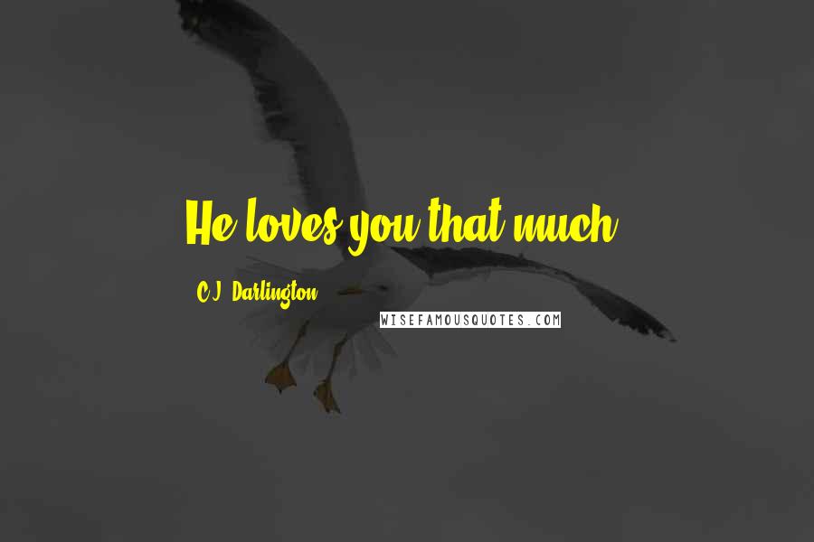 C.J. Darlington Quotes: He loves you that much.