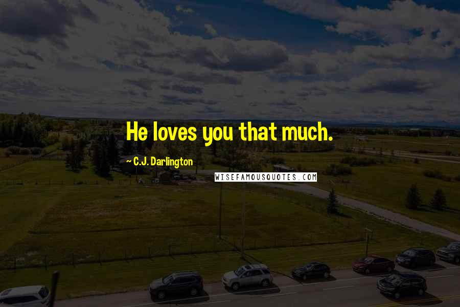 C.J. Darlington Quotes: He loves you that much.