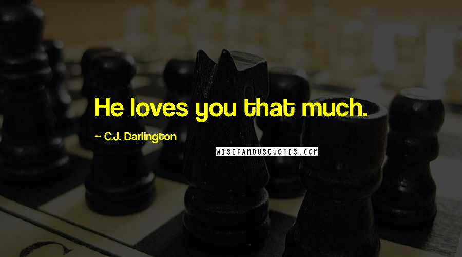 C.J. Darlington Quotes: He loves you that much.