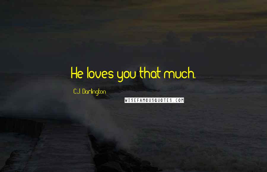 C.J. Darlington Quotes: He loves you that much.