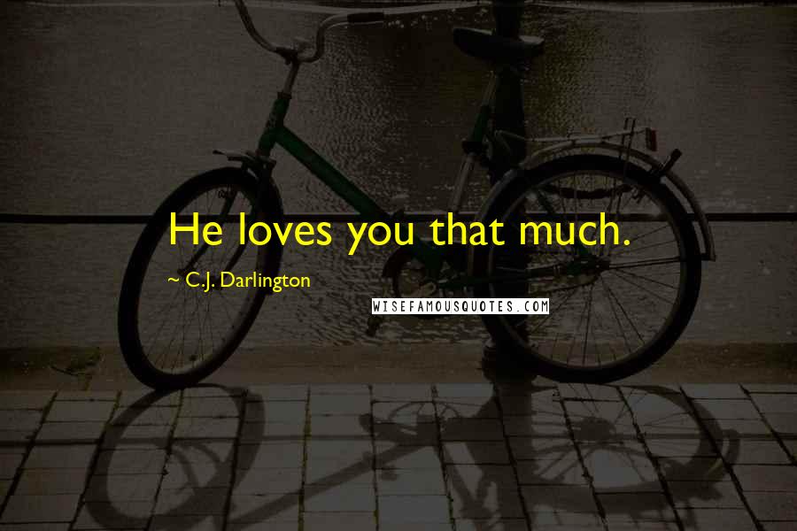 C.J. Darlington Quotes: He loves you that much.