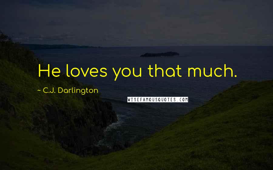 C.J. Darlington Quotes: He loves you that much.