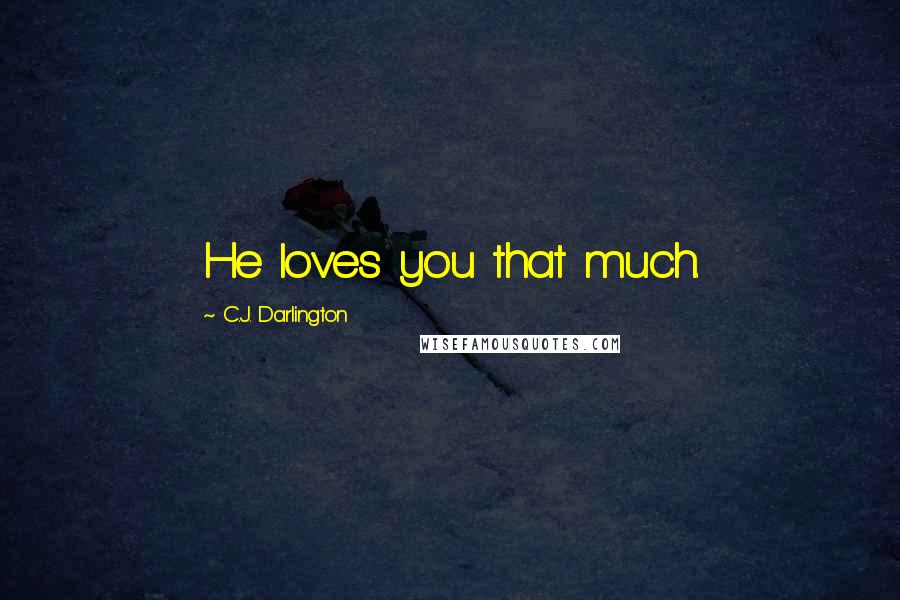 C.J. Darlington Quotes: He loves you that much.