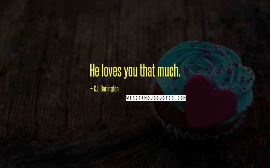 C.J. Darlington Quotes: He loves you that much.