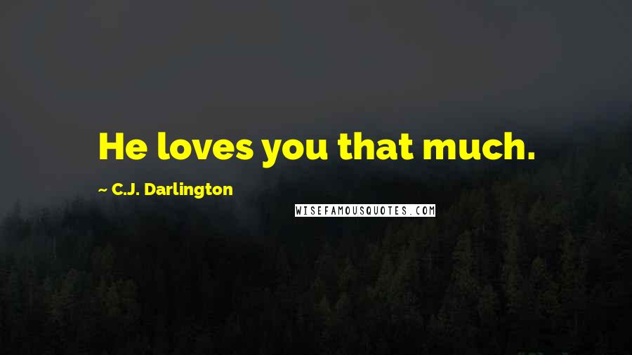 C.J. Darlington Quotes: He loves you that much.