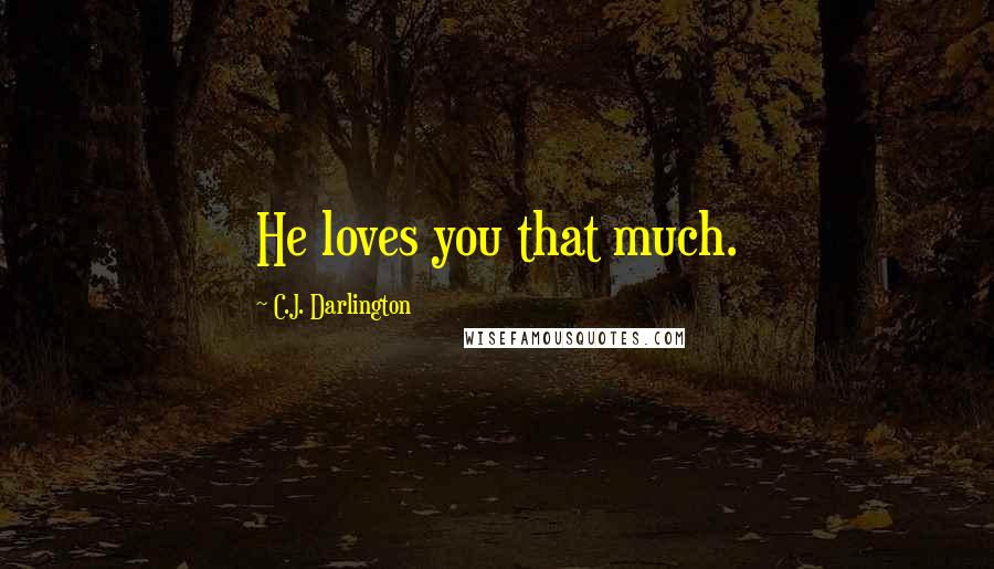 C.J. Darlington Quotes: He loves you that much.