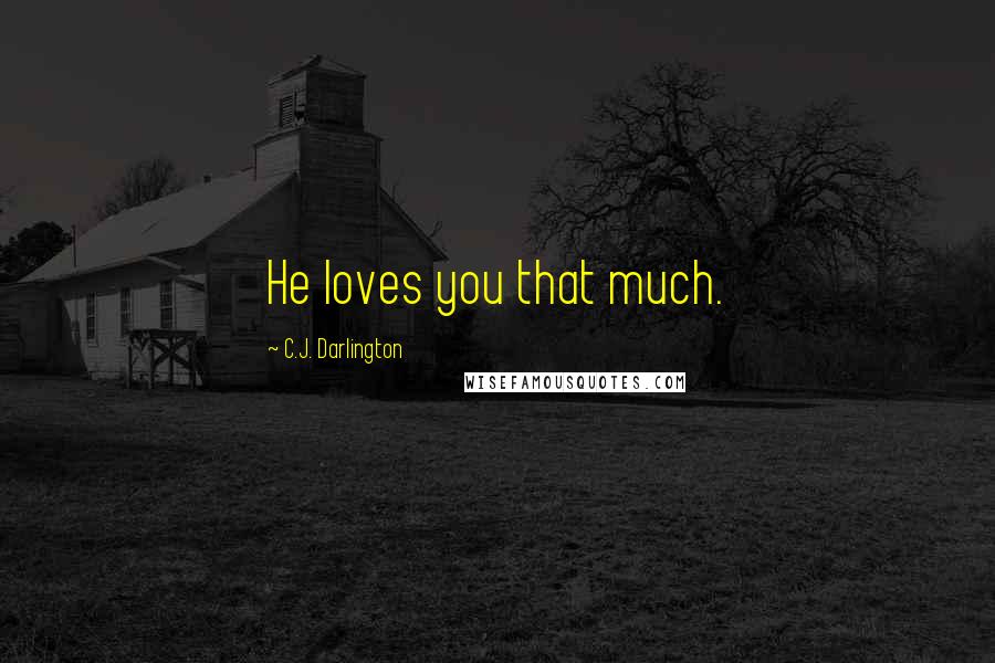 C.J. Darlington Quotes: He loves you that much.