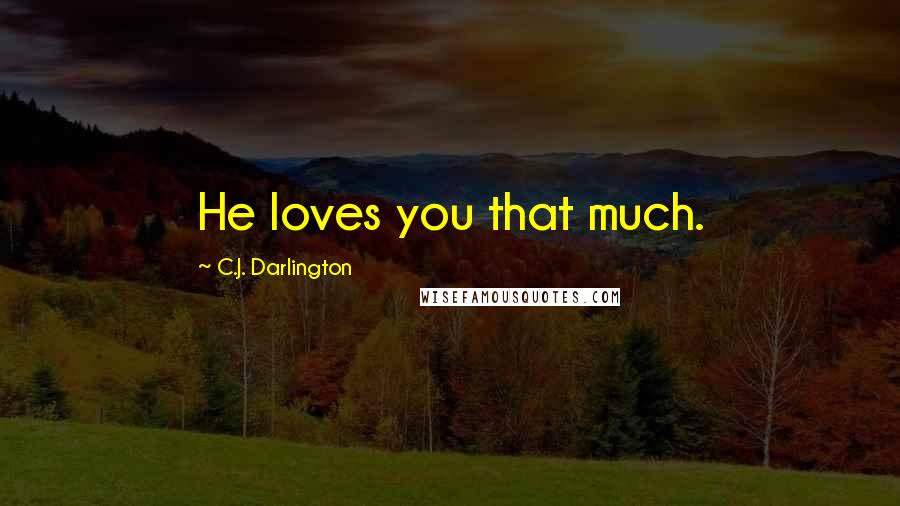 C.J. Darlington Quotes: He loves you that much.